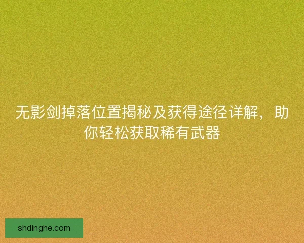 无影剑掉落位置揭秘及获得途径详解，助你轻松获取稀有武器