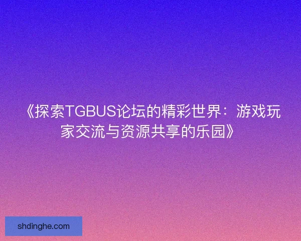《探索TGBUS论坛的精彩世界：游戏玩家交流与资源共享的乐园》